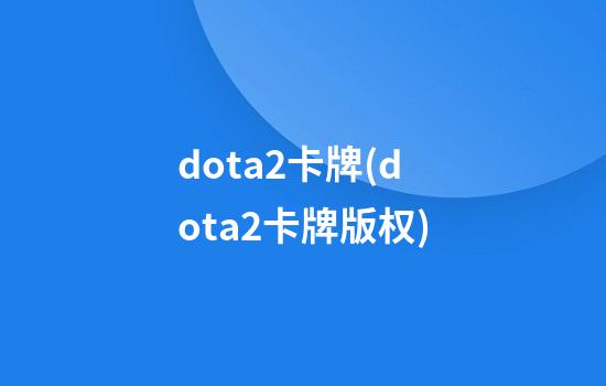 dota2卡牌(dota2卡牌版权)