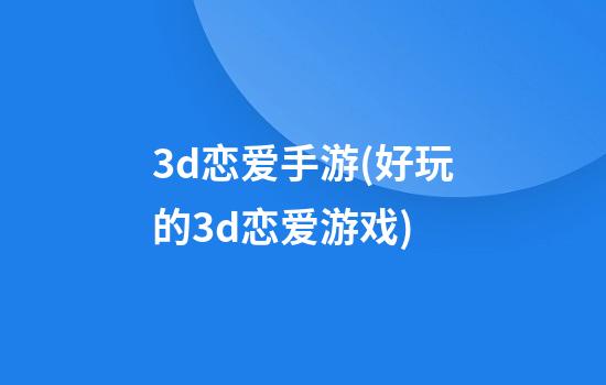 3d恋爱手游(好玩的3d恋爱游戏)