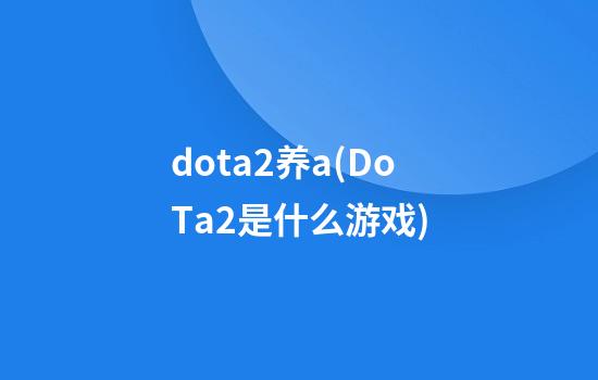 dota2养a(DoTa2是什么游戏)