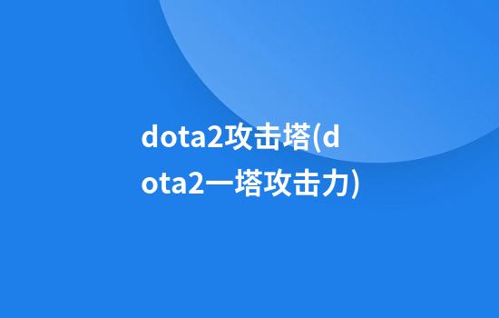 dota2攻击塔(dota2一塔攻击力)