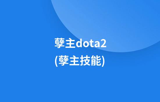 孽主dota2(孽主技能)