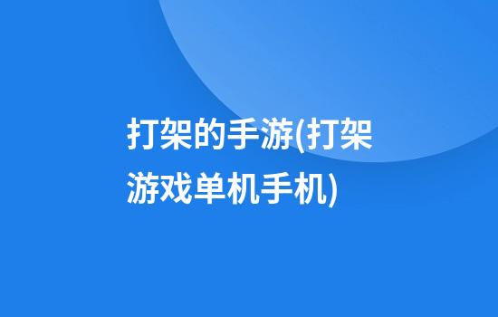 打架的手游(打架游戏单机手机)