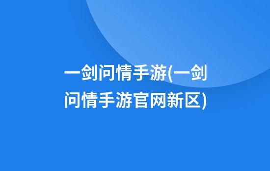 一剑问情手游(一剑问情手游官网新区)