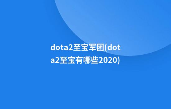 dota2至宝军团(dota2至宝有哪些2020)