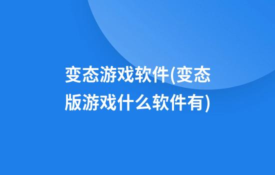 变态游戏软件(变态版游戏什么软件有)