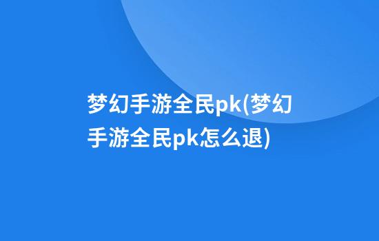 梦幻手游全民pk(梦幻手游全民pk怎么退)