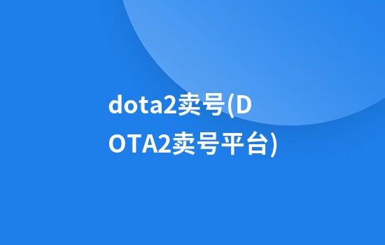 dota2卖号(DOTA2卖号平台)