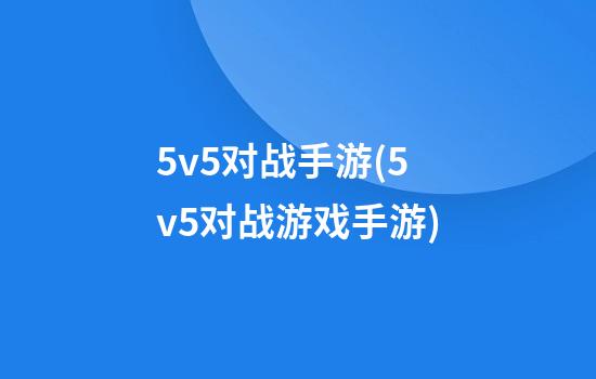 5v5对战手游(5v5对战游戏手游)