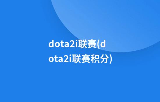 dota2i联赛(dota2i联赛积分)