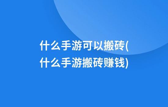 什么手游可以搬砖(什么手游搬砖赚钱)