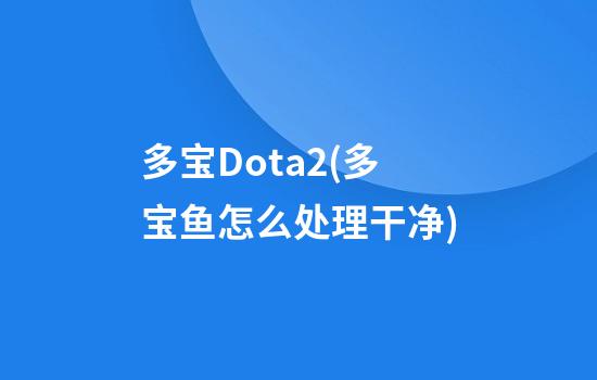 多宝Dota2(多宝鱼怎么处理干净)