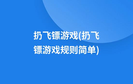 扔飞镖游戏(扔飞镖游戏规则简单)