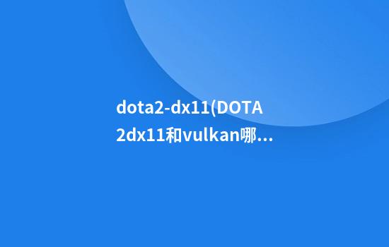 dota2-dx11(DOTA2dx11和vulkan哪个好)