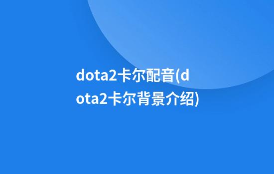 dota2卡尔配音(dota2卡尔背景介绍)