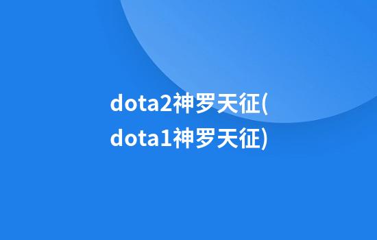 dota2神罗天征(dota1神罗天征)