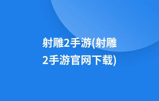 射雕2手游(射雕2手游官网下载)