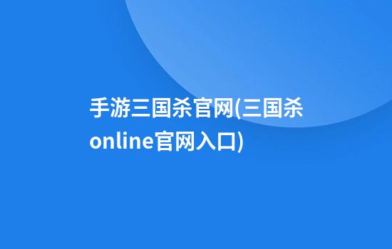 手游三国杀官网(三国杀online官网入口)