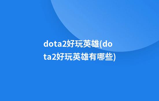 dota2好玩英雄(dota2好玩英雄有哪些)