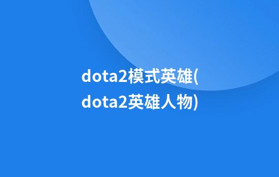 dota2模式英雄(dota2英雄人物)